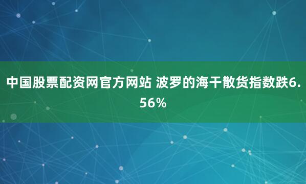 中国股票配资网官方网站 波罗的海干散货指数跌6.56%