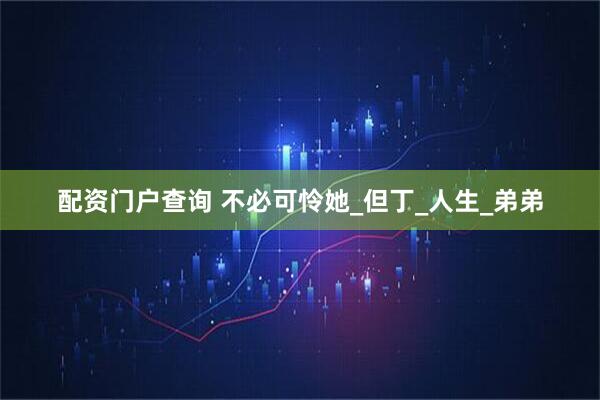 配资门户查询 不必可怜她_但丁_人生_弟弟