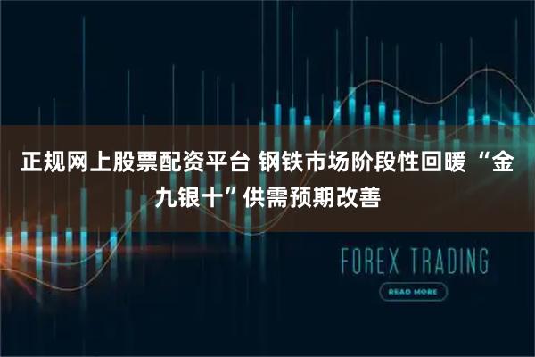 正规网上股票配资平台 钢铁市场阶段性回暖 “金九银十”供需预期改善