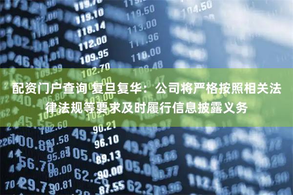 配资门户查询 复旦复华：公司将严格按照相关法律法规等要求及时履行信息披露义务