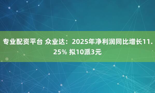 专业配资平台 众业达：2025年净利润同比增长11.25% 拟10派3元